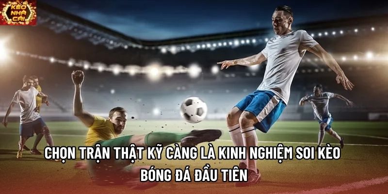 Chọn trận thật kỹ càng là kinh nghiệm soi kèo bóng đá đầu tiên Chọn trận thật kỹ càng là kinh nghiệm soi kèo bóng đá đầu tiên