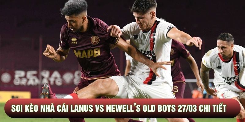 Soi kèo nhà cái Lanus vs Newell’s Old Boys 27/03 chi tiết